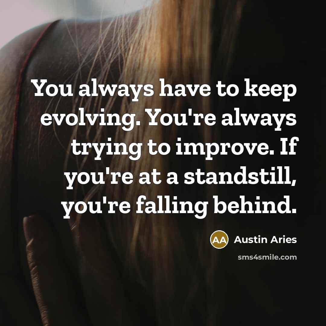 “You always have to keep evolving. You're always trying to improve. If you're at a standstill, you're falling behind.” quote by Austin Aries