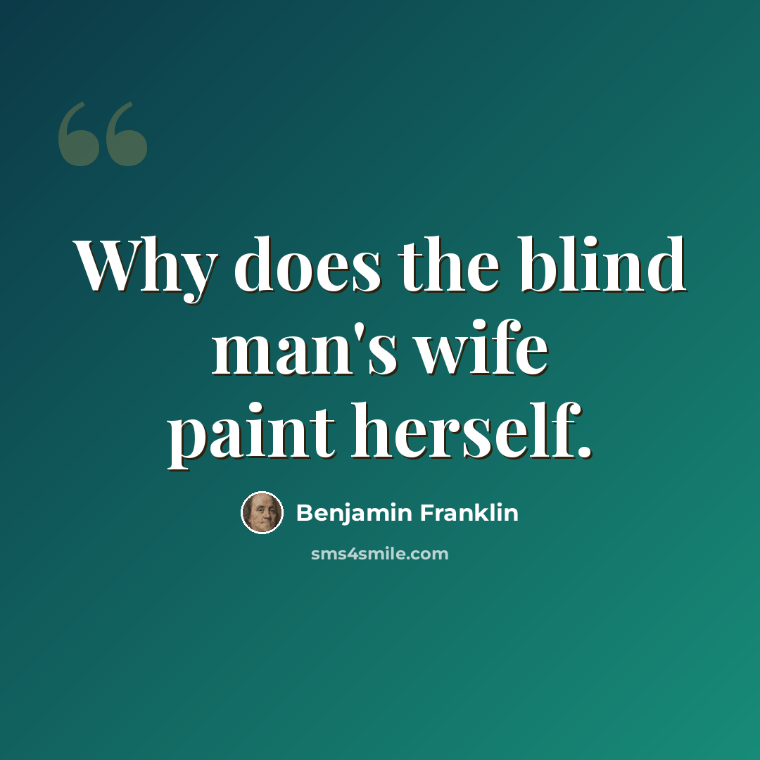 “Why does the blind man's wife paint herself.” quote by Benjamin Franklin