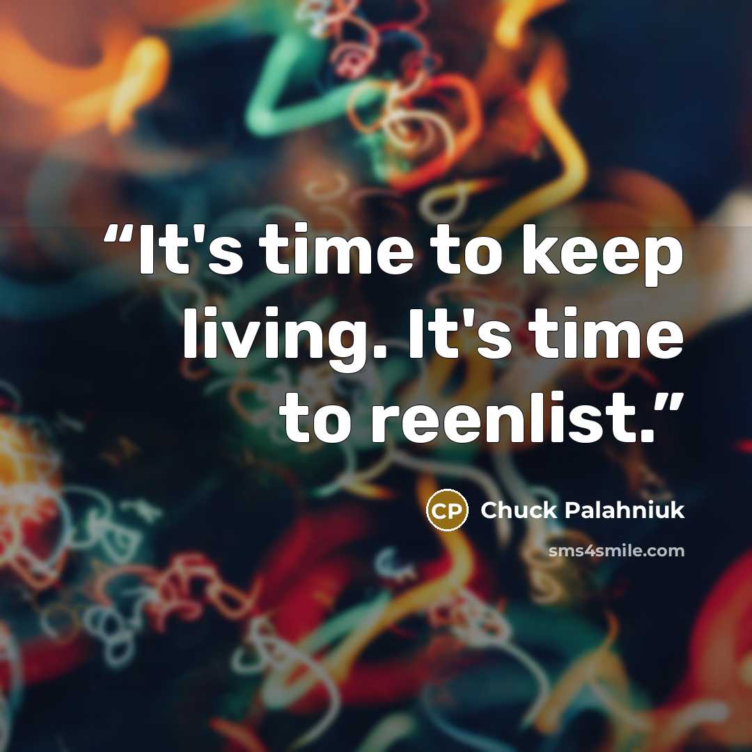 “It's time to keep living. It's time to reenlist.” quote by Chuck Palahniuk