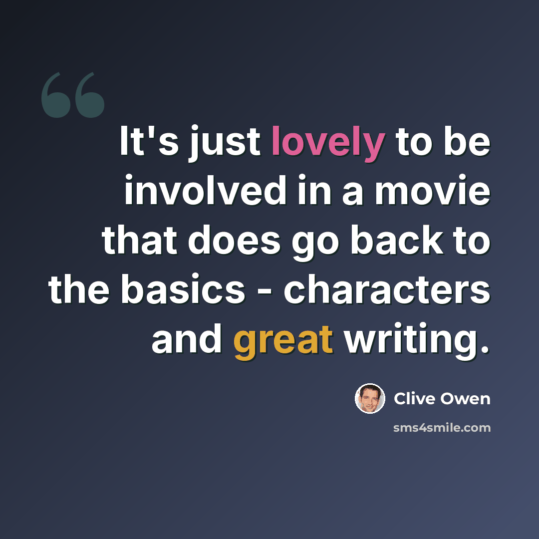 “It's just lovely to be involved in a movie that does go back to the basics - characters and great writing.” quote by Clive Owen
