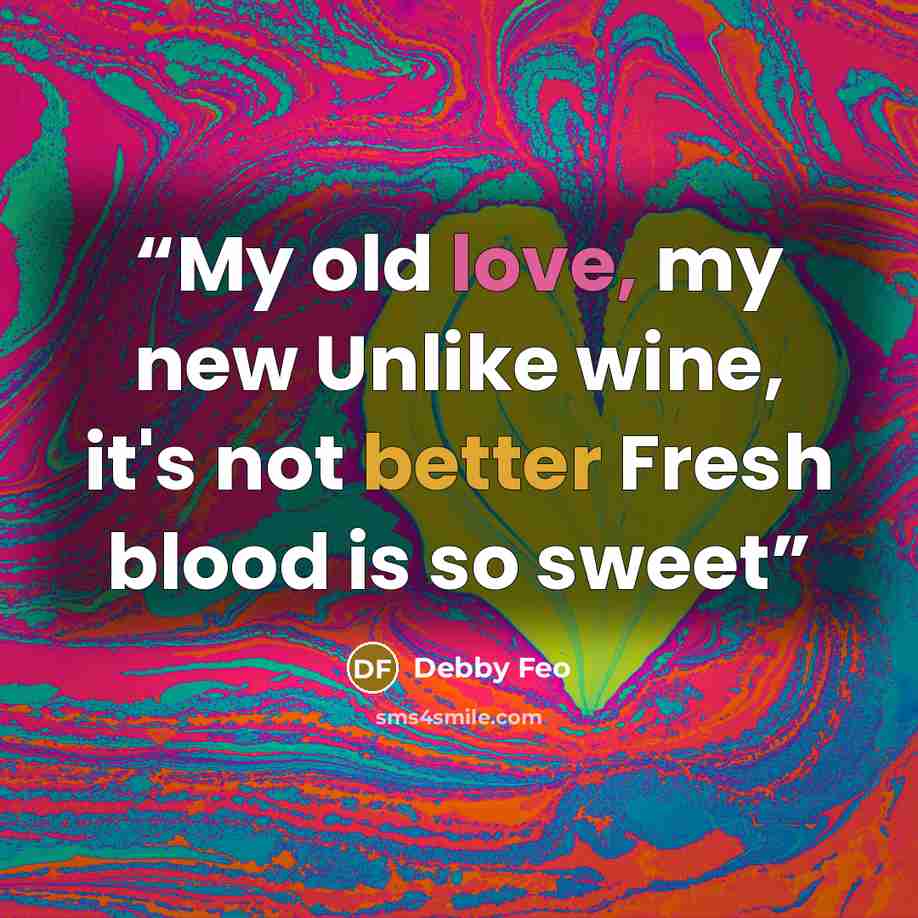 “My old love, my new Unlike wine, it's not better Fresh blood is so sweet” quote by Debby Feo