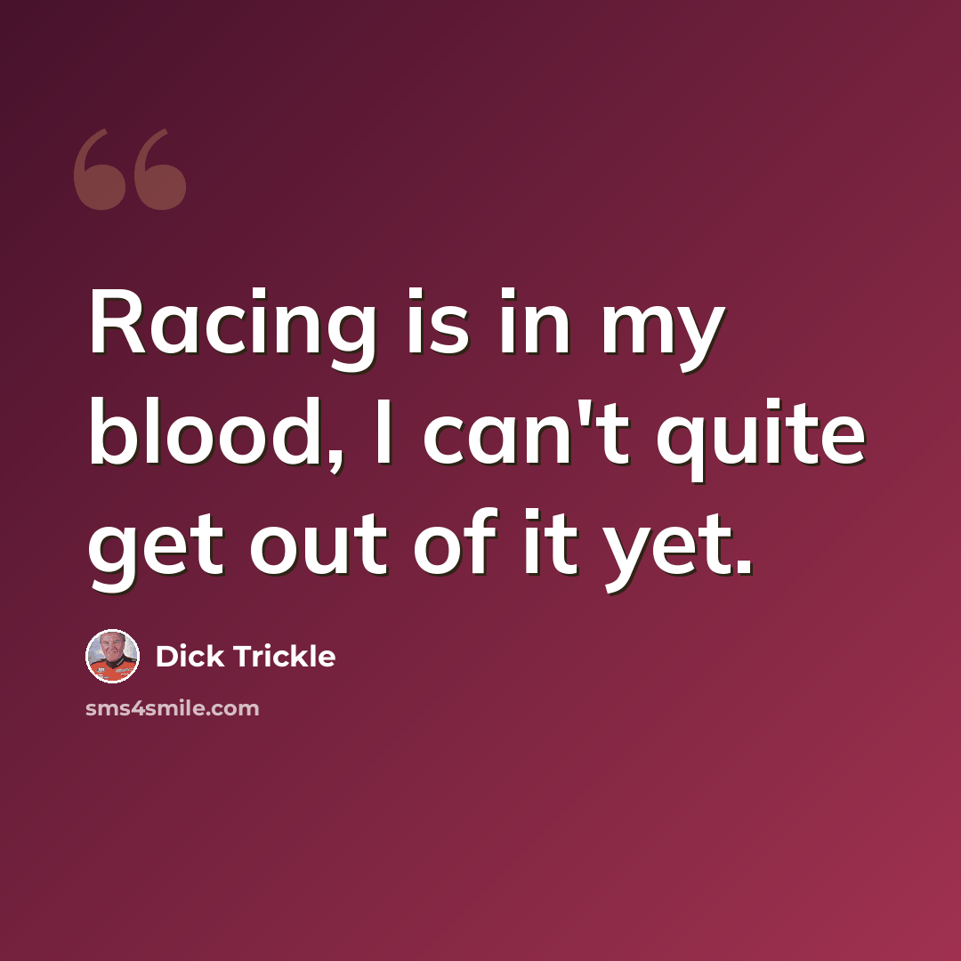 “Racing is in my blood, I can't quite get out of it yet.” quote by Dick Trickle
