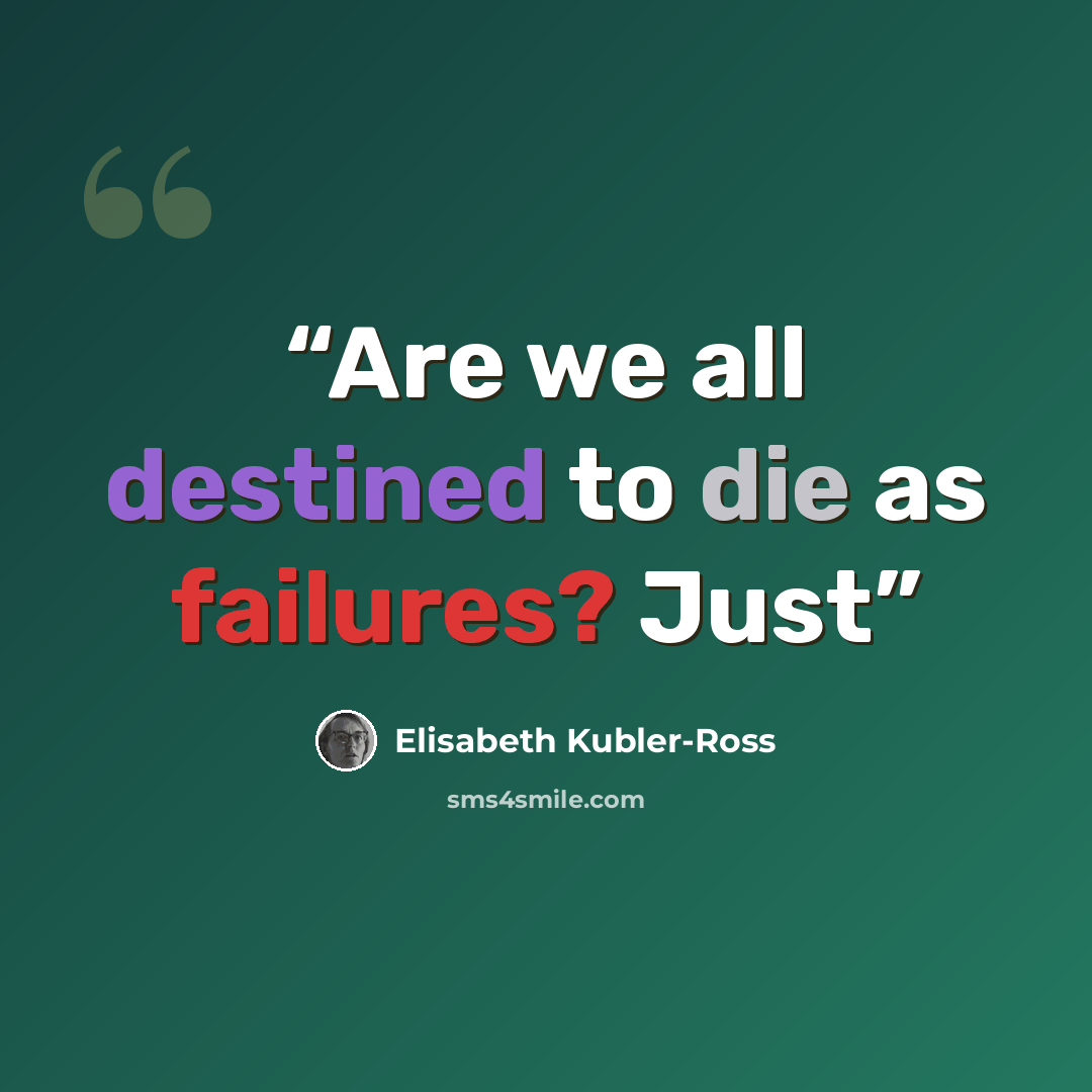 “Are we all destined to die as failures? Just” quote by Elisabeth Kübler-Ross