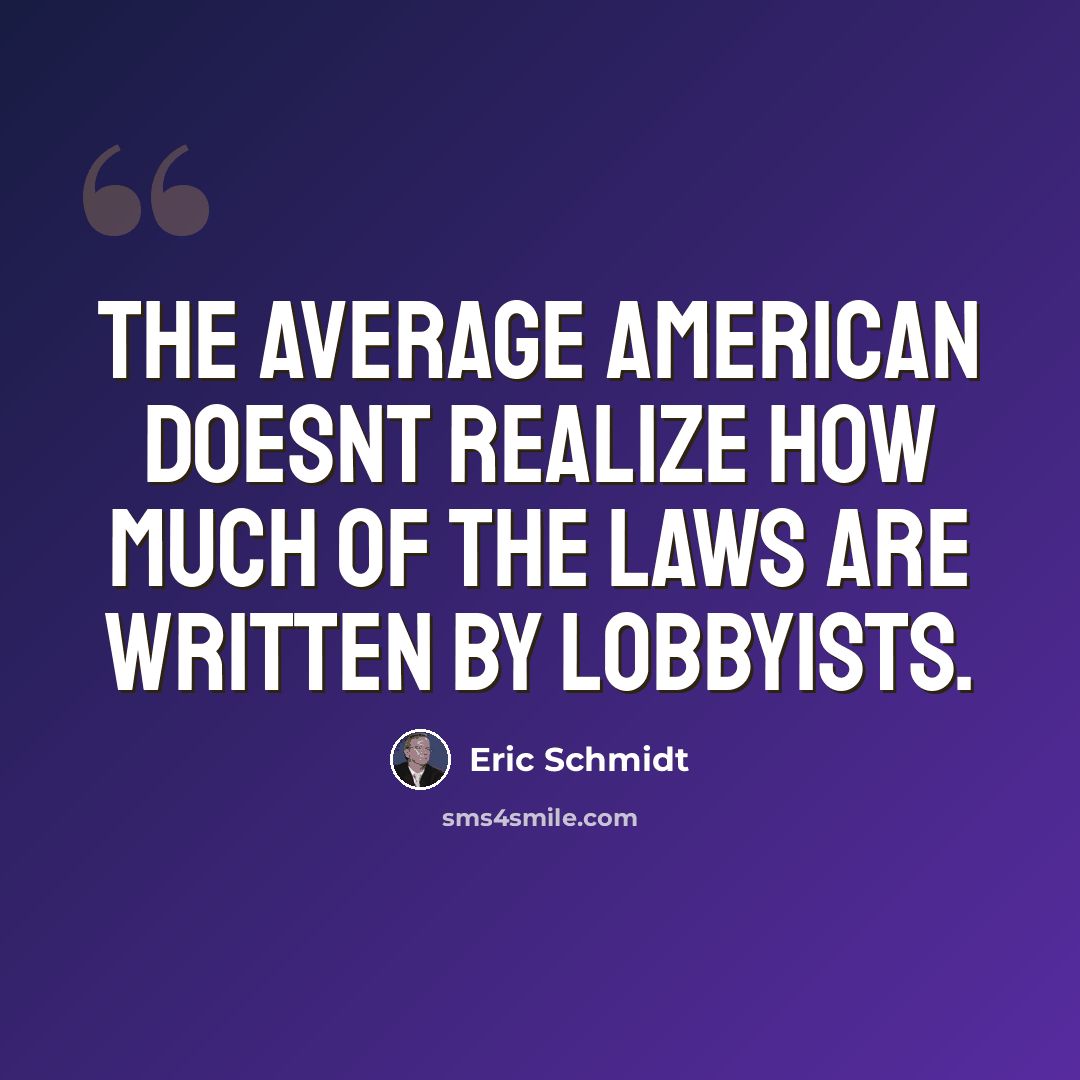 “The average American doesnt realize how much of the laws are written by lobbyists.” quote by Eric Schmidt