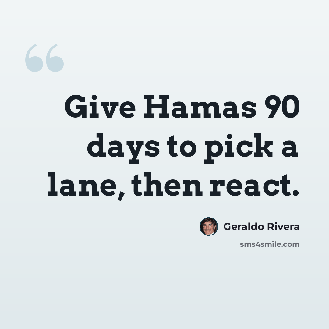 “Give Hamas 90 days to pick a lane, then react.” quote by Geraldo Rivera