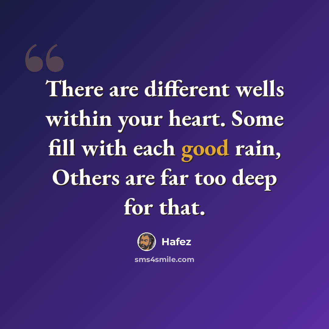 “There are different wells within your heart. Some fill with each good rain, Others are far too deep for that.” quote by Hafez