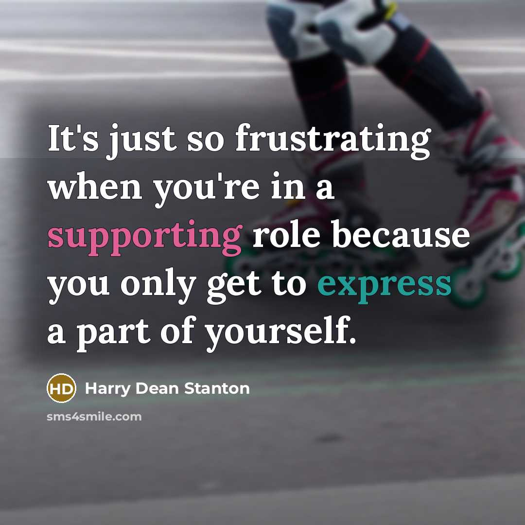 “It's just so frustrating when you're in a supporting role because you only get to express a part of yourself.” quote by Harry Dean Stanton