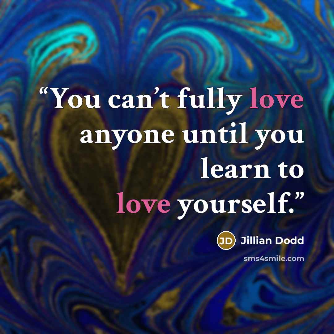 “You can’t fully love anyone until you learn to love yourself.” quote by Jillian Dodd