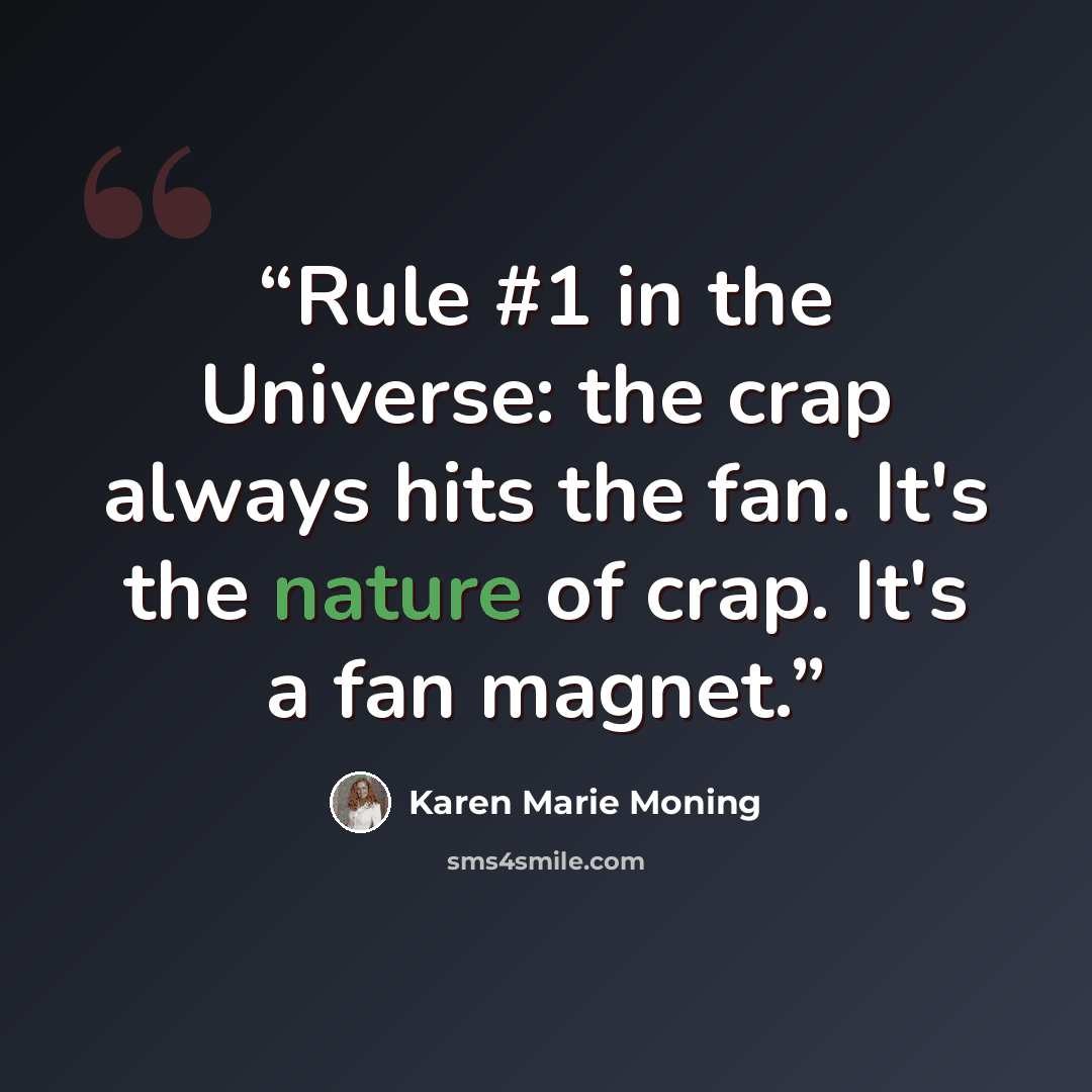 “Rule #1 in the Universe: the crap always hits the fan. It's the nature of crap. It's a fan magnet.” quote by Karen Marie Moning