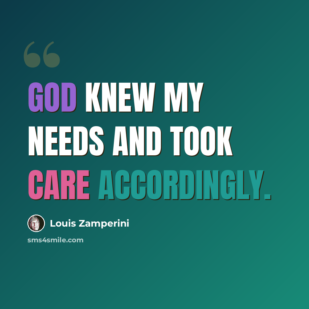 “God knew my needs and took care accordingly.” quote by Louis Zamperini