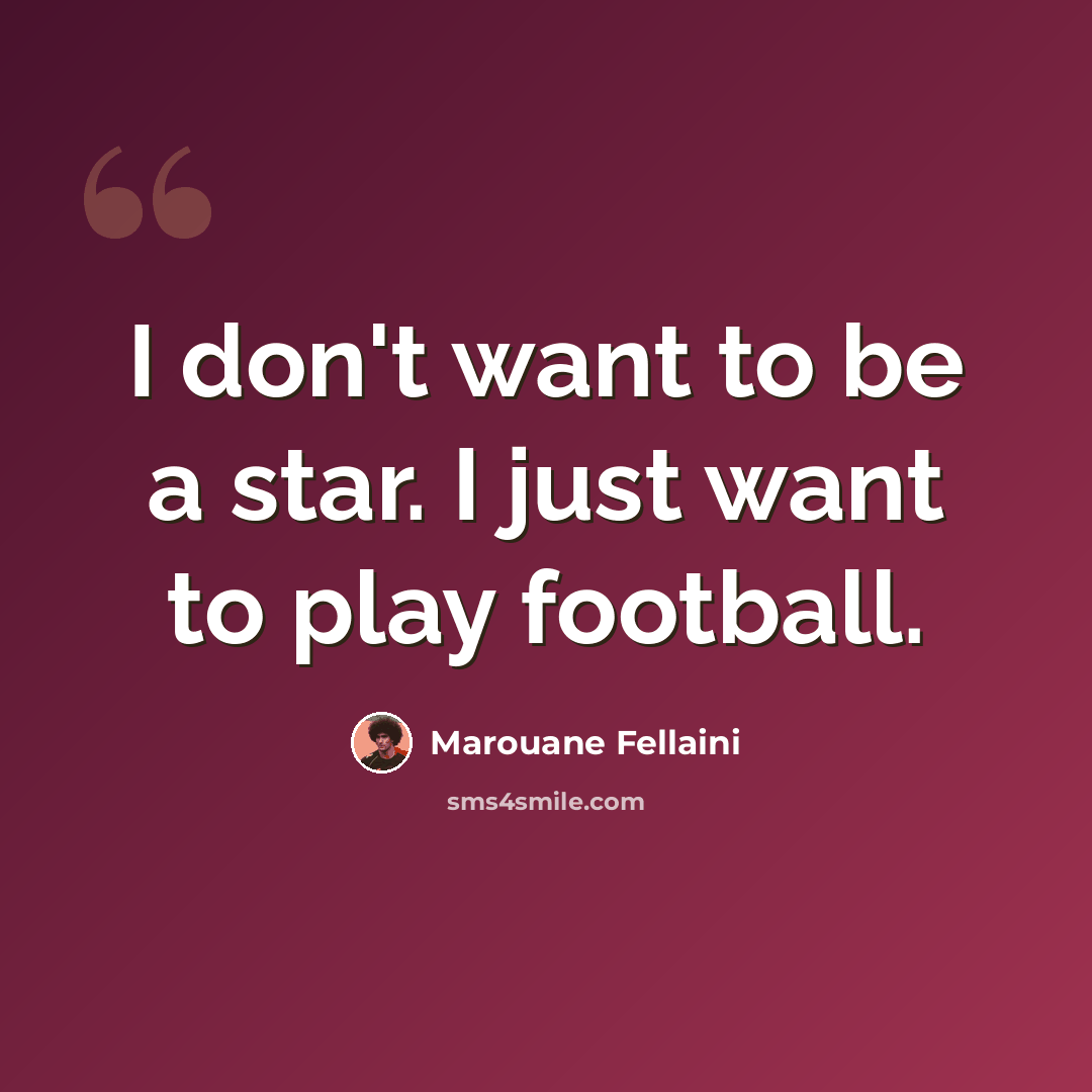 “I don't want to be a star. I just want to play football.” quote by Marouane Fellaini