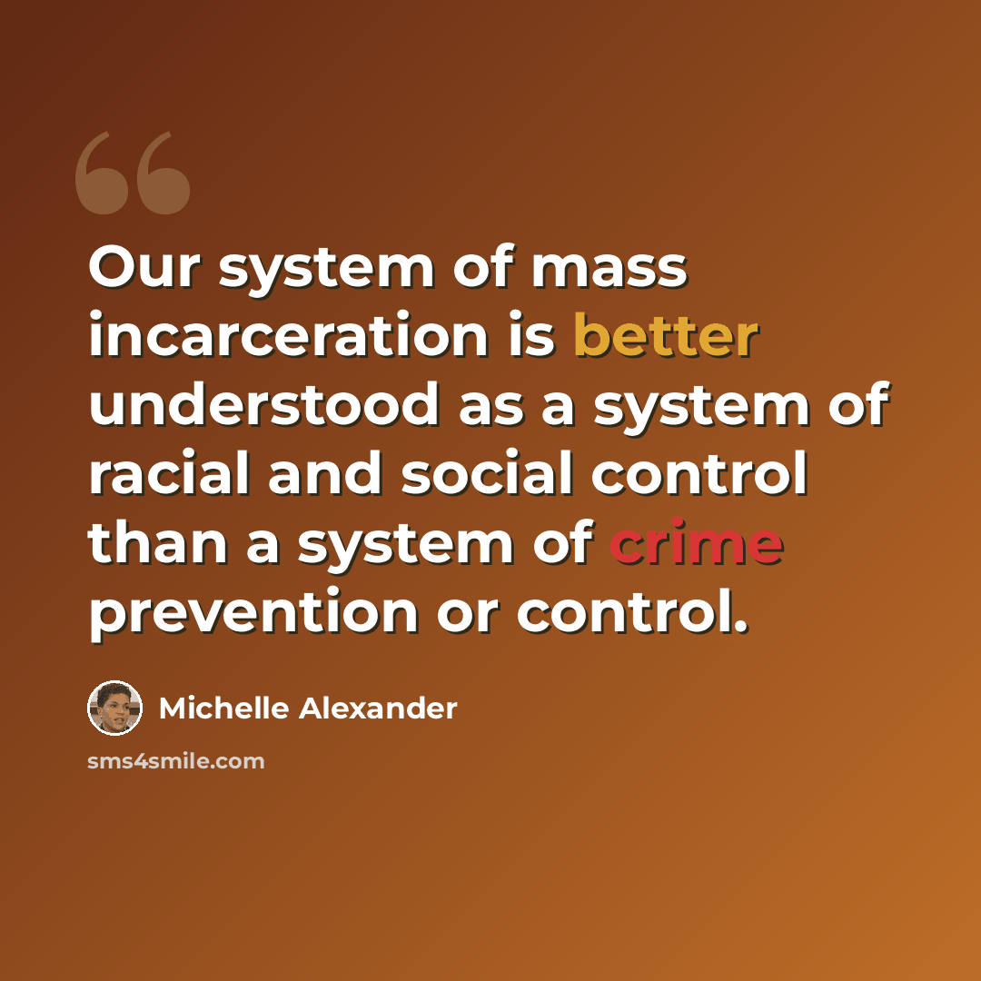 “Our system of mass incarceration is better understood as a system of racial and social control than a system of crime prevention or control.” quote by Michelle Alexander