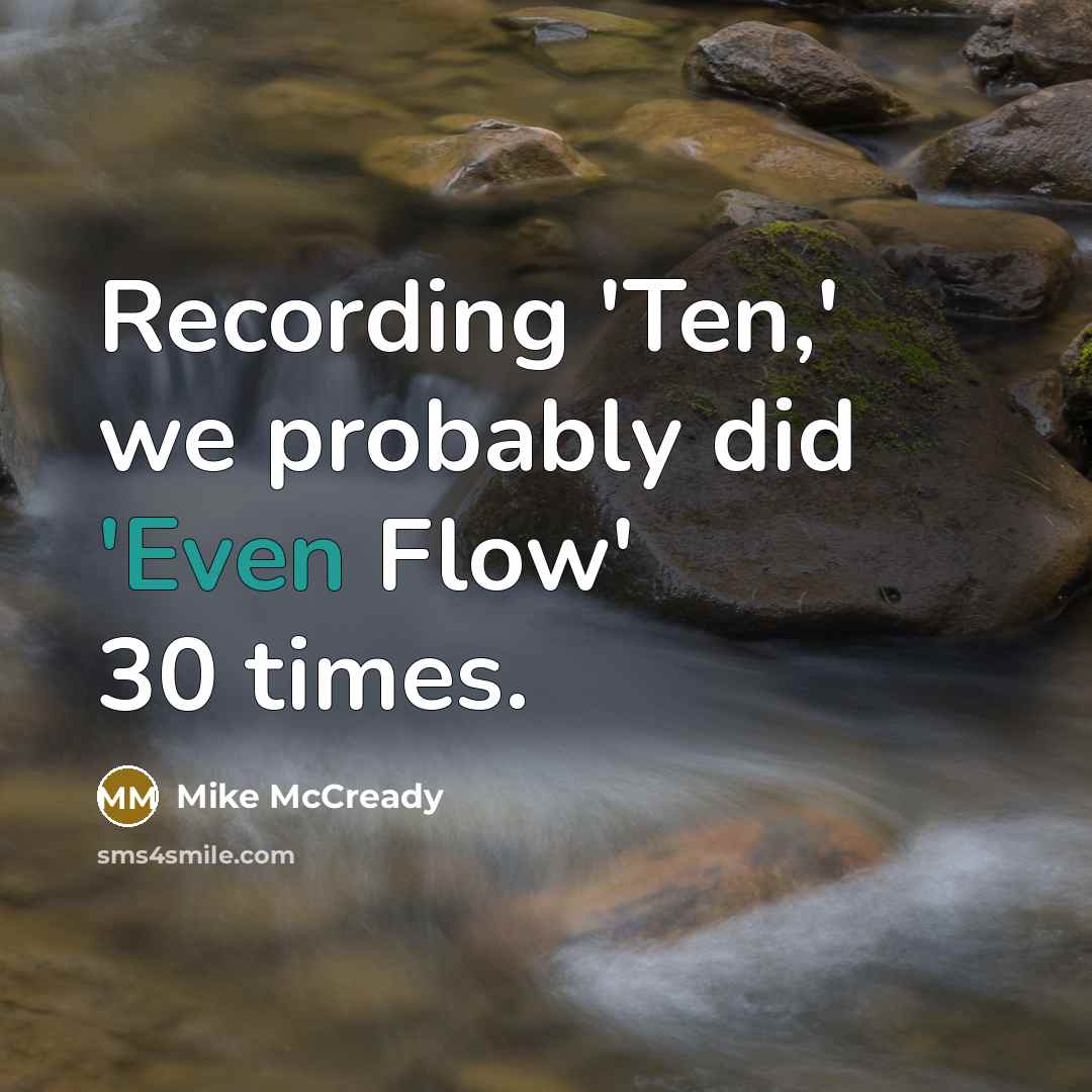 “Recording 'Ten,' we probably did 'Even Flow' 30 times.” quote by Mike McCready
