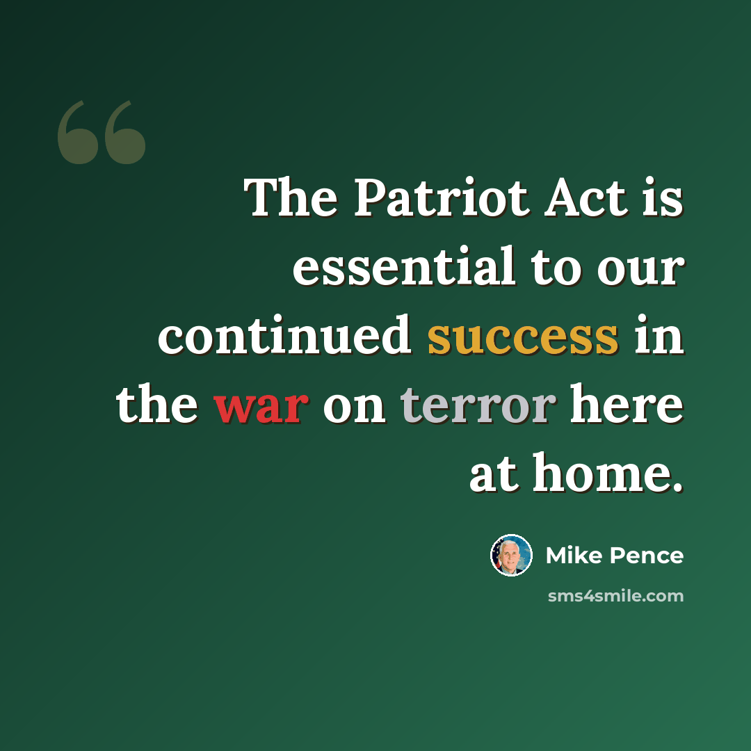 “The Patriot Act is essential to our continued success in the war on terror here at home.” quote by Mike Pence