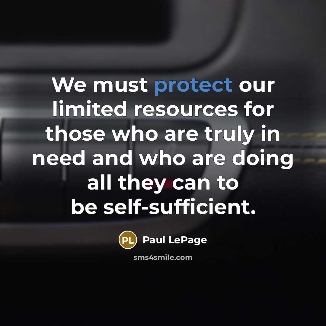 “We must protect our limited resources for those who are truly in need and who are doing all they can to be self-sufficient.” quote by Paul LePage