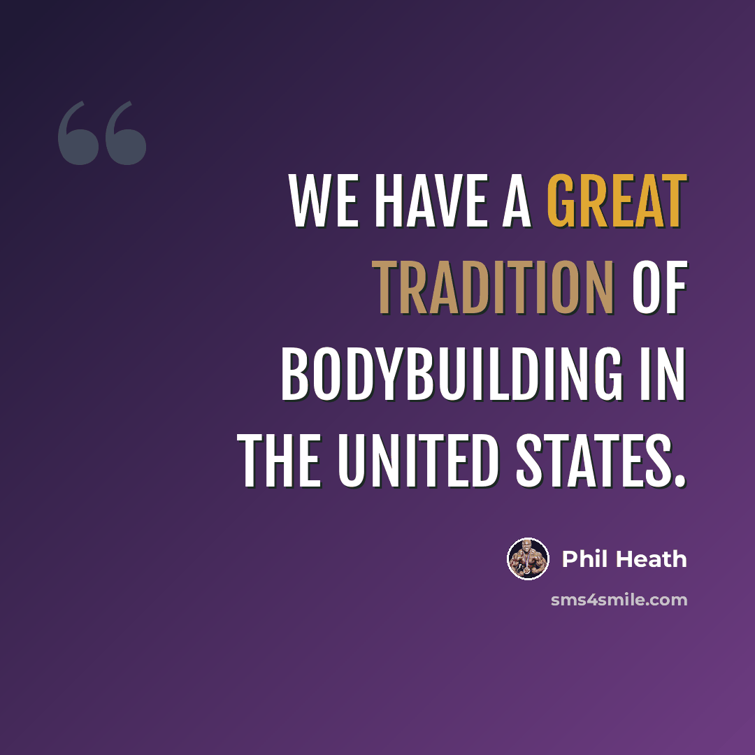 “We have a great tradition of bodybuilding in the United States.” quote by Phil Heath