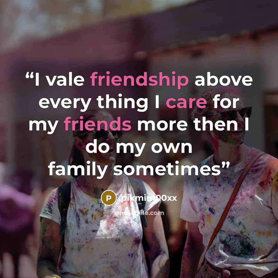 “I vale friendship above every thing I care for my friends more then I do my own family sometimes” quote by pikmin100xx