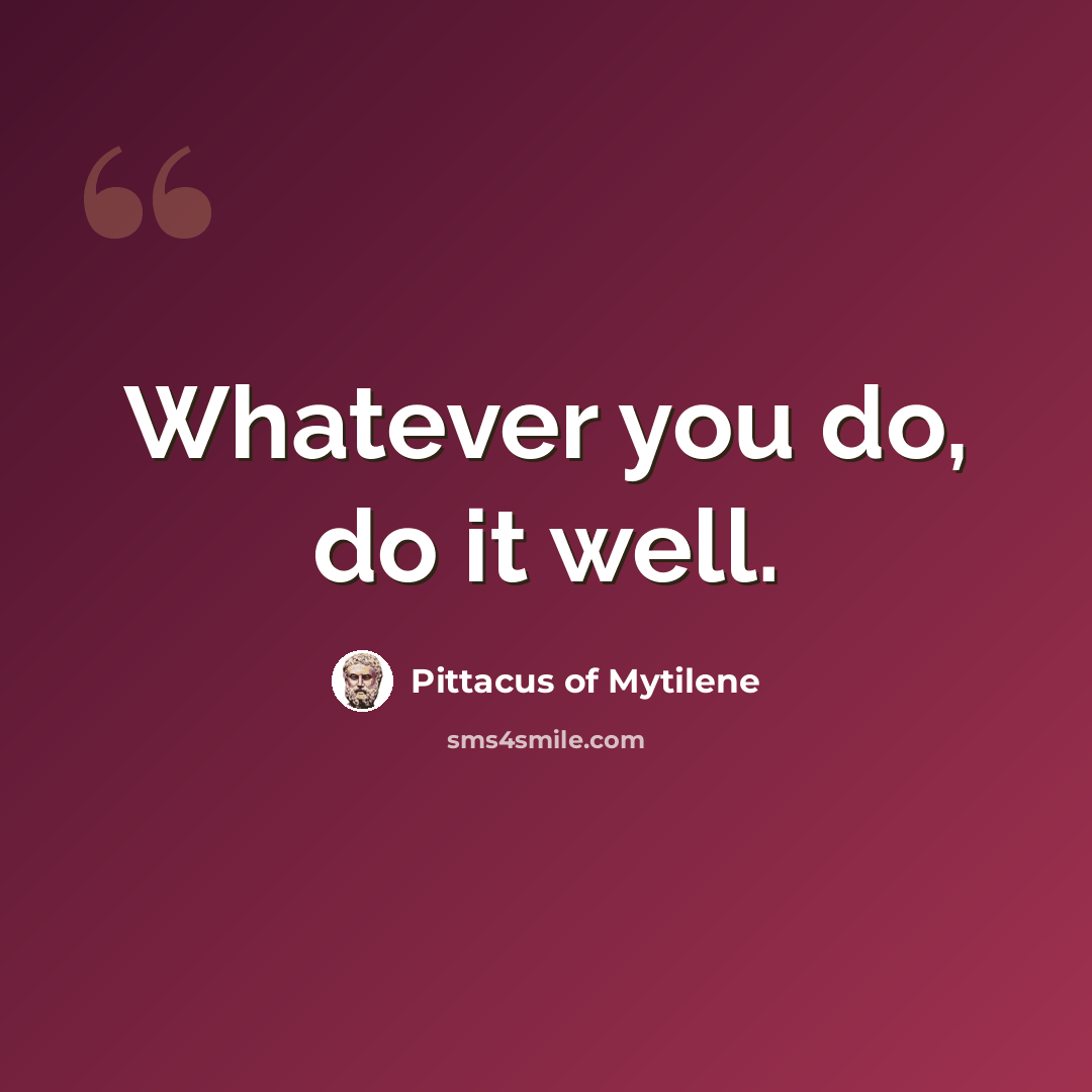 “Whatever you do, do it well.” quote by Pittacus of Mytilene