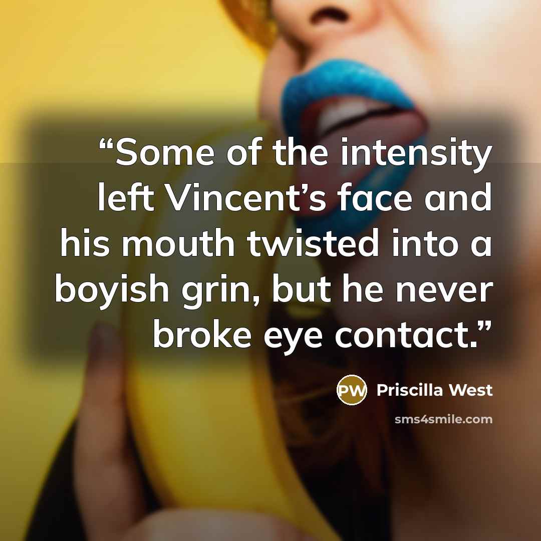 “Some of the intensity left Vincent’s face and his mouth twisted into a boyish grin, but he never broke eye contact.” quote by Priscilla West