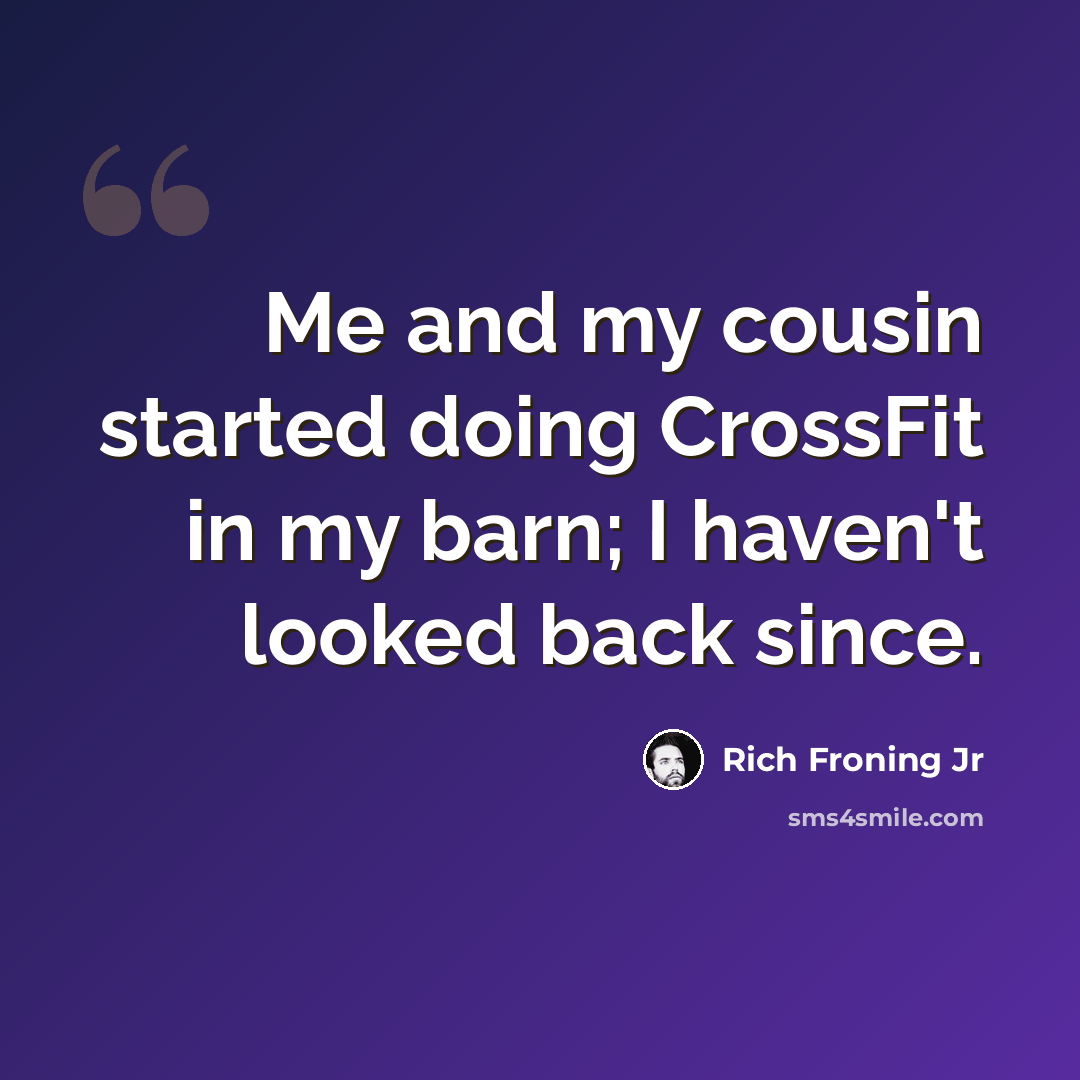 “Me and my cousin started doing CrossFit in my barn; I haven't looked back since.” quote by Rich Froning Jr