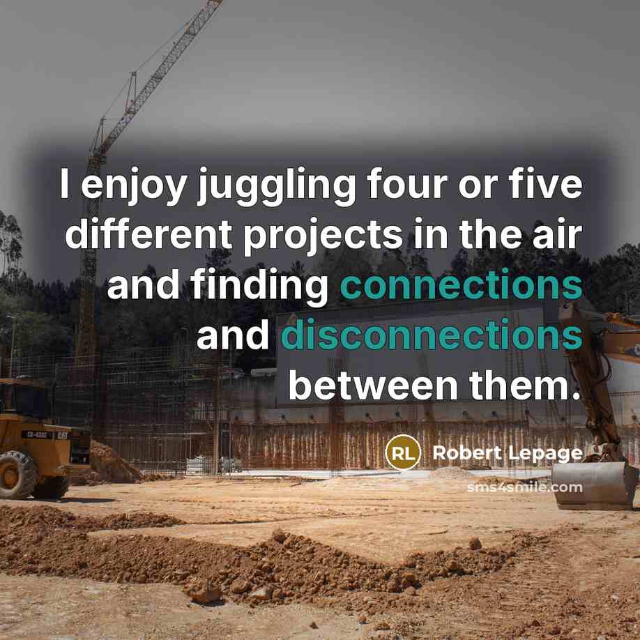 “I enjoy juggling four or five different projects in the air and finding connections and disconnections between them.” quote by Robert Lepage