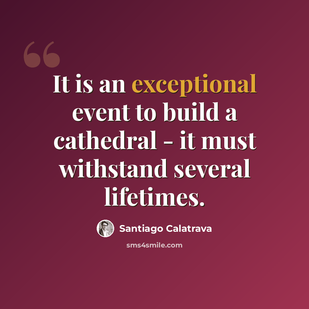 “It is an exceptional event to build a cathedral - it must withstand several lifetimes.” quote by Santiago Calatrava
