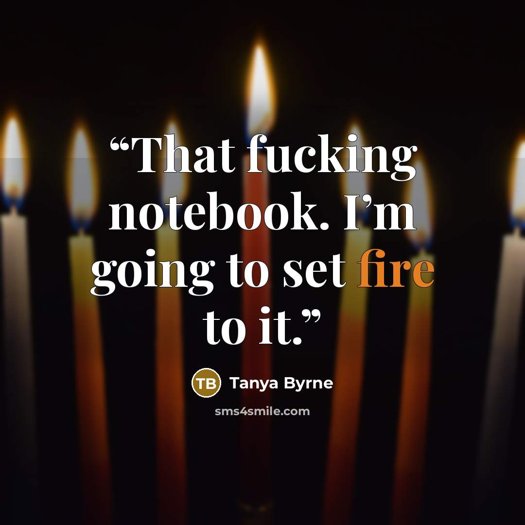 “That fucking notebook. I’m going to set fire to it.” quote by Tanya Byrne