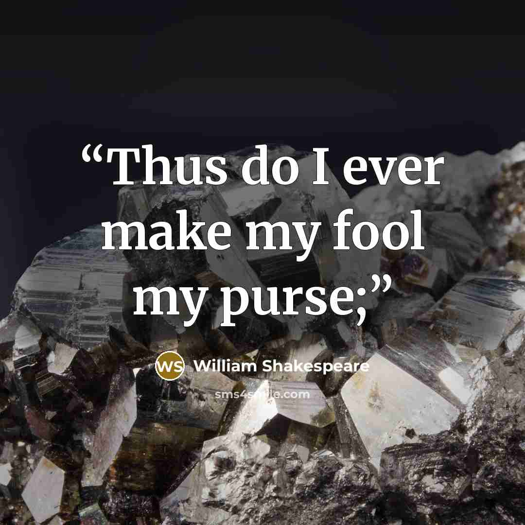 “Thus do I ever make my fool my purse;” quote by William Shakespeare