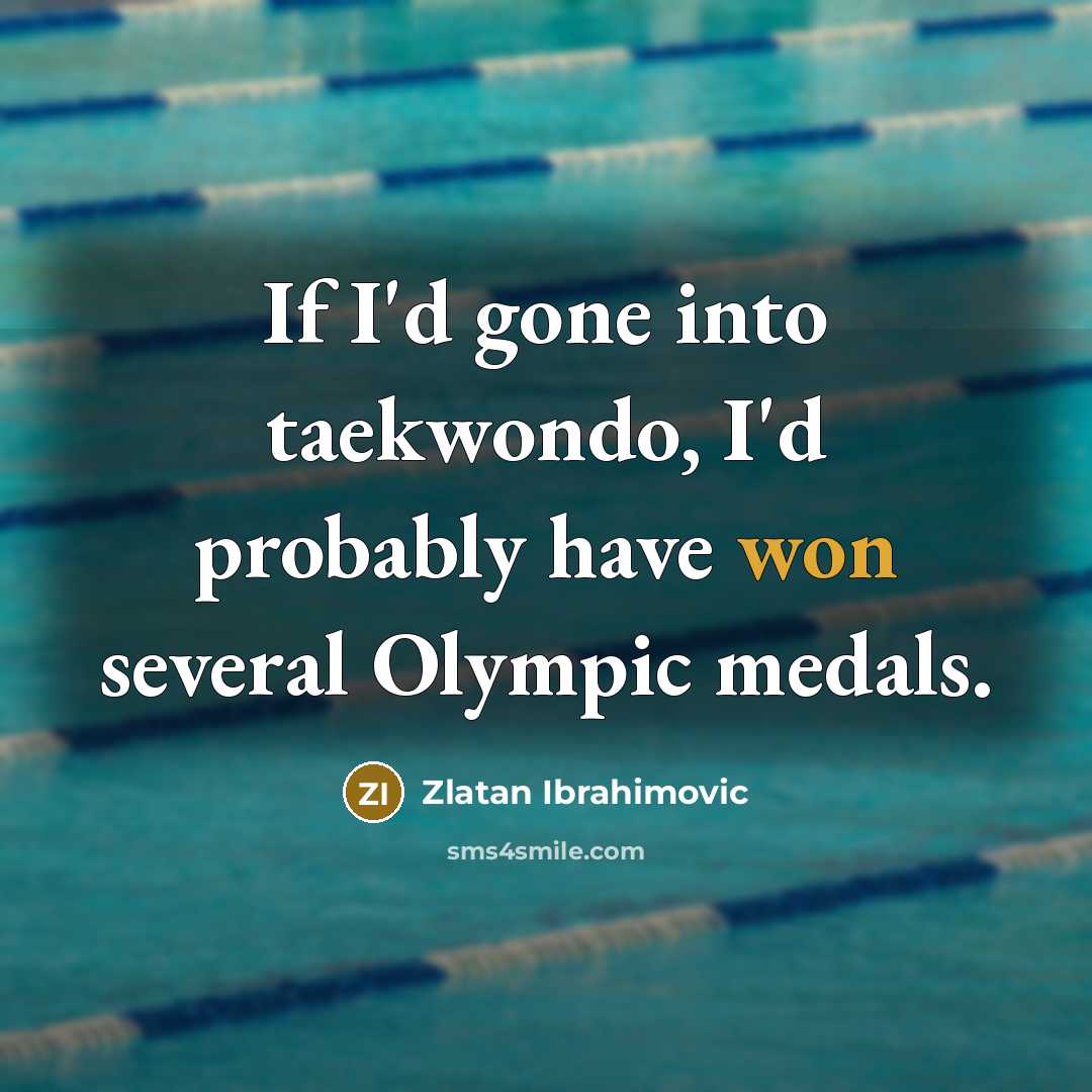 “If I'd gone into taekwondo, I'd probably have won several Olympic medals.” quote by Zlatan Ibrahimovic