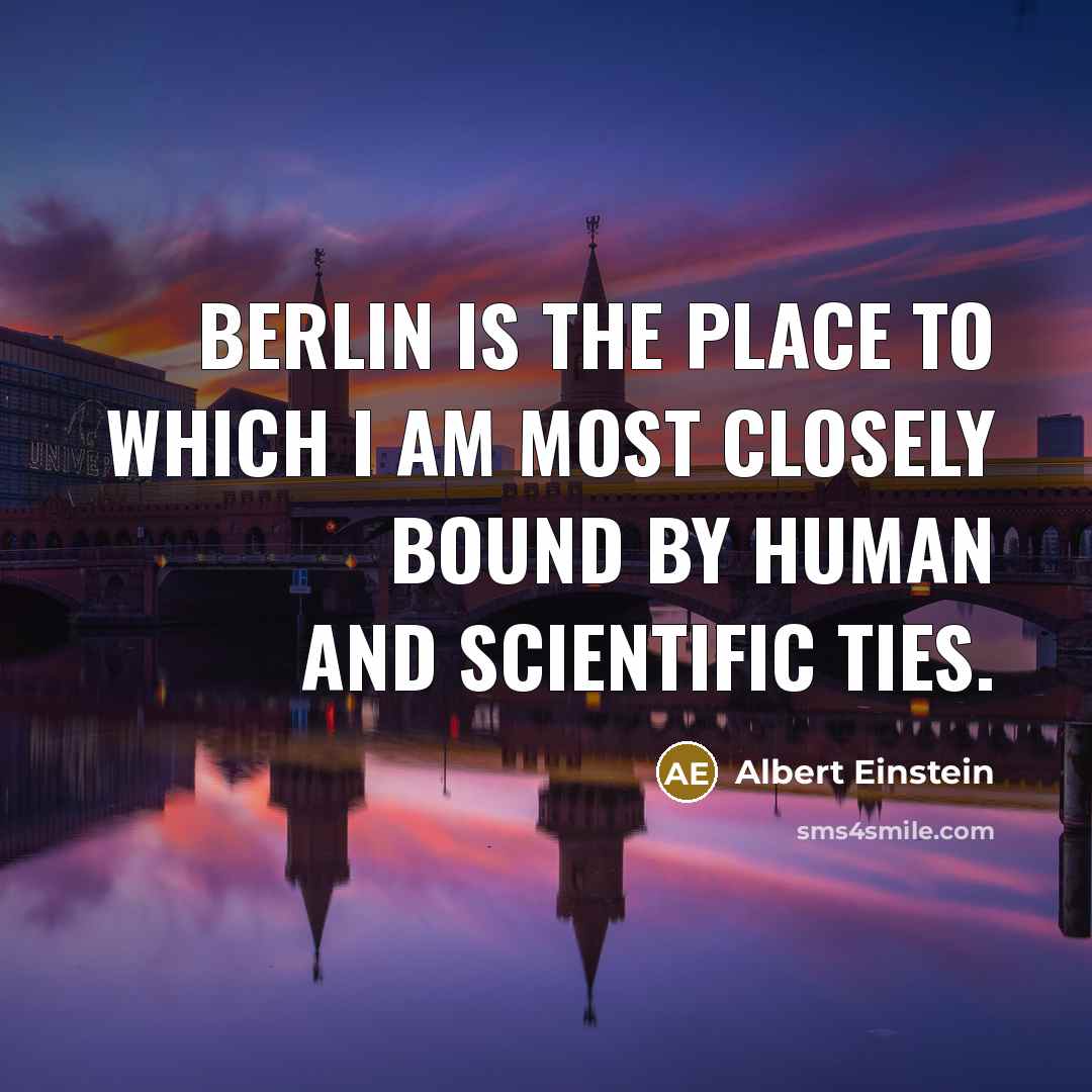 “Berlin is the place to which I am most closely bound by human and scientific ties.” quote by Albert Einstein
