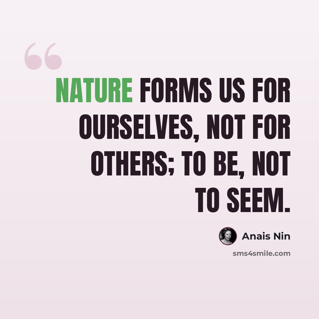 “Nature forms us for ourselves, not for others; to be, not to seem.” quote by Anais Nin
