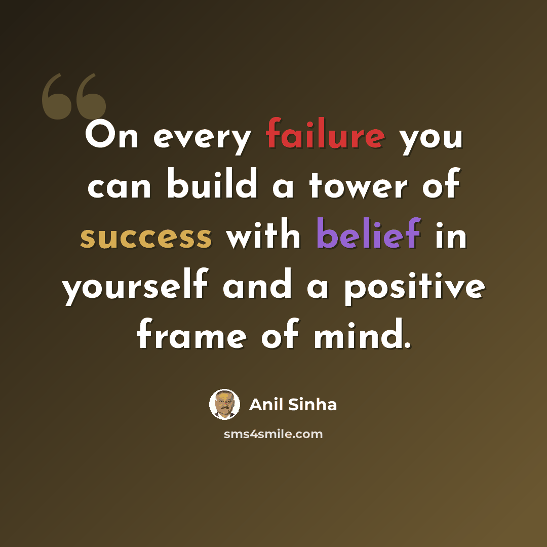 “On every failure you can build a tower of success with belief in yourself and a positive frame of mind.” quote by Anil Sinha