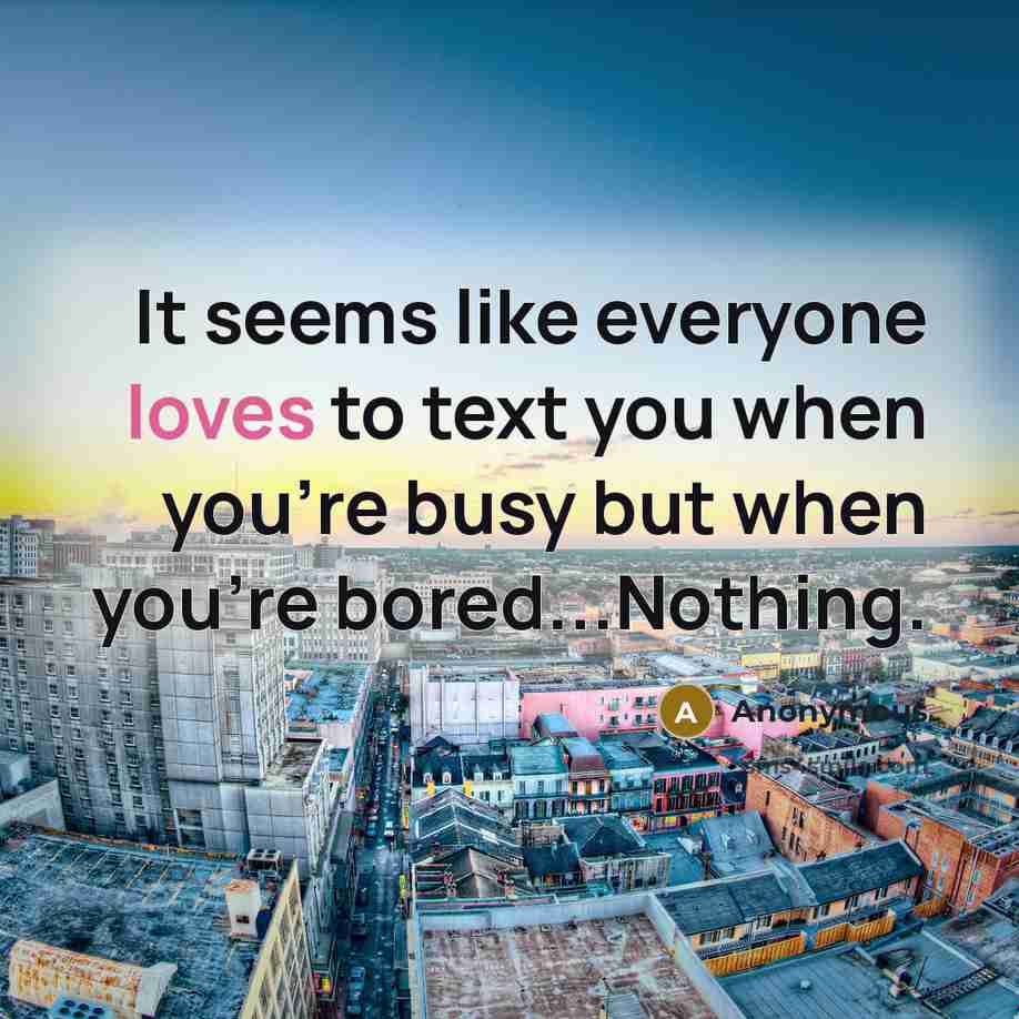 “It seems like everyone loves to text you when you're busy but when you're bored...Nothing.” quote by Anonymous