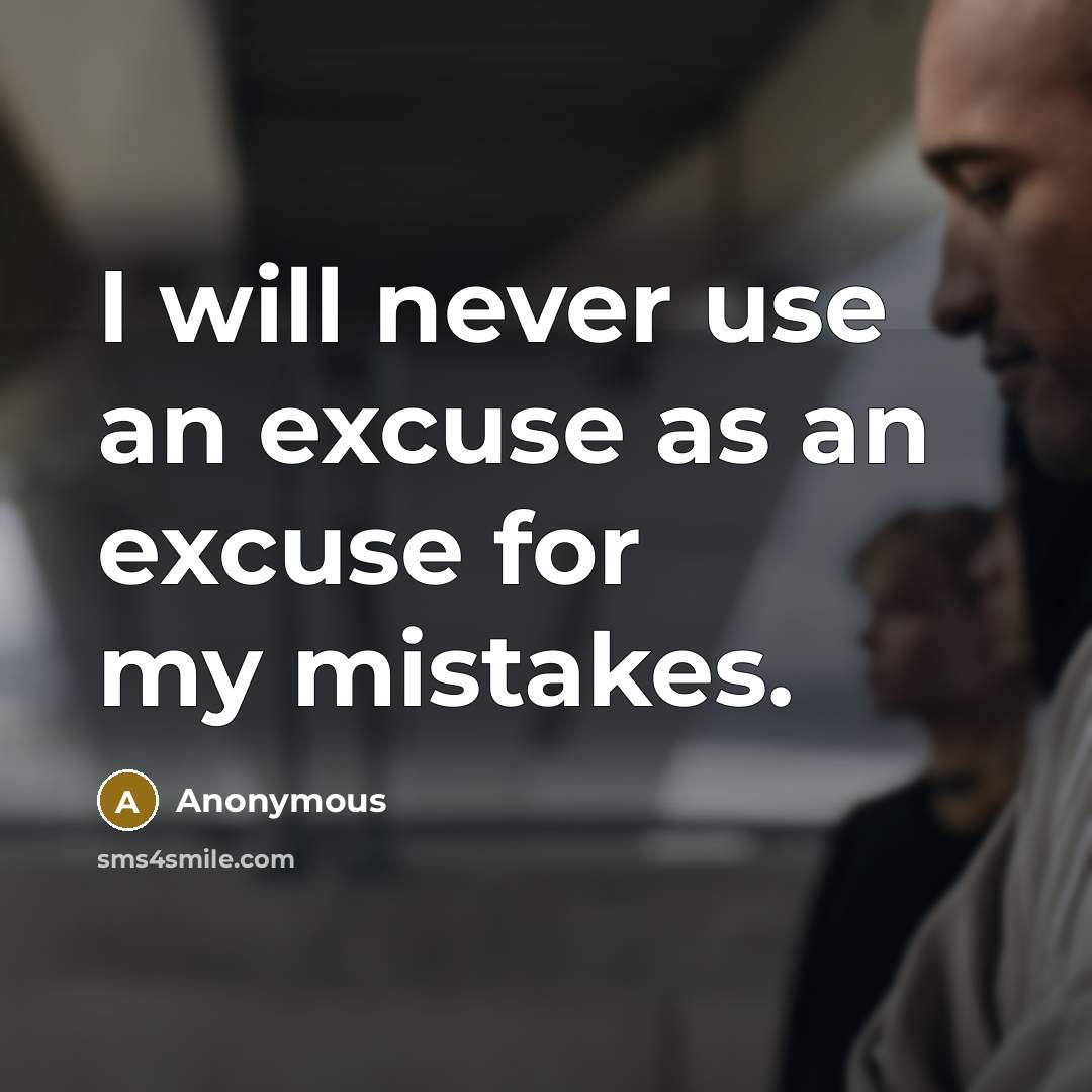 “I will never use an excuse as an excuse for my mistakes.” quote by Anonymous