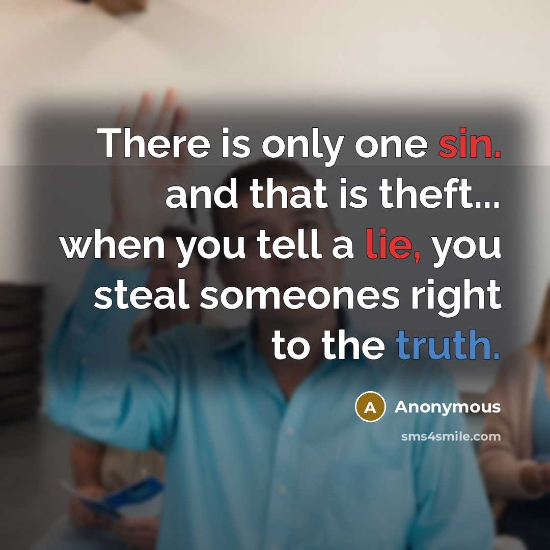“There is only one sin. and that is theft... when you tell a lie, you steal someones right to the truth.” quote by Anonymous