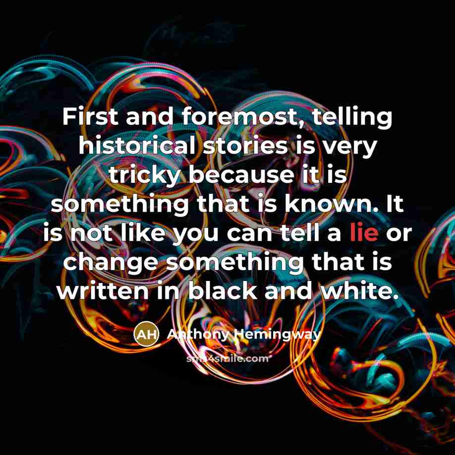 “First and foremost, telling historical stories is very tricky because it is something that is known. It is not like you can tell a lie or change something that is written in black and white.” quote by Anthony Hemingway
