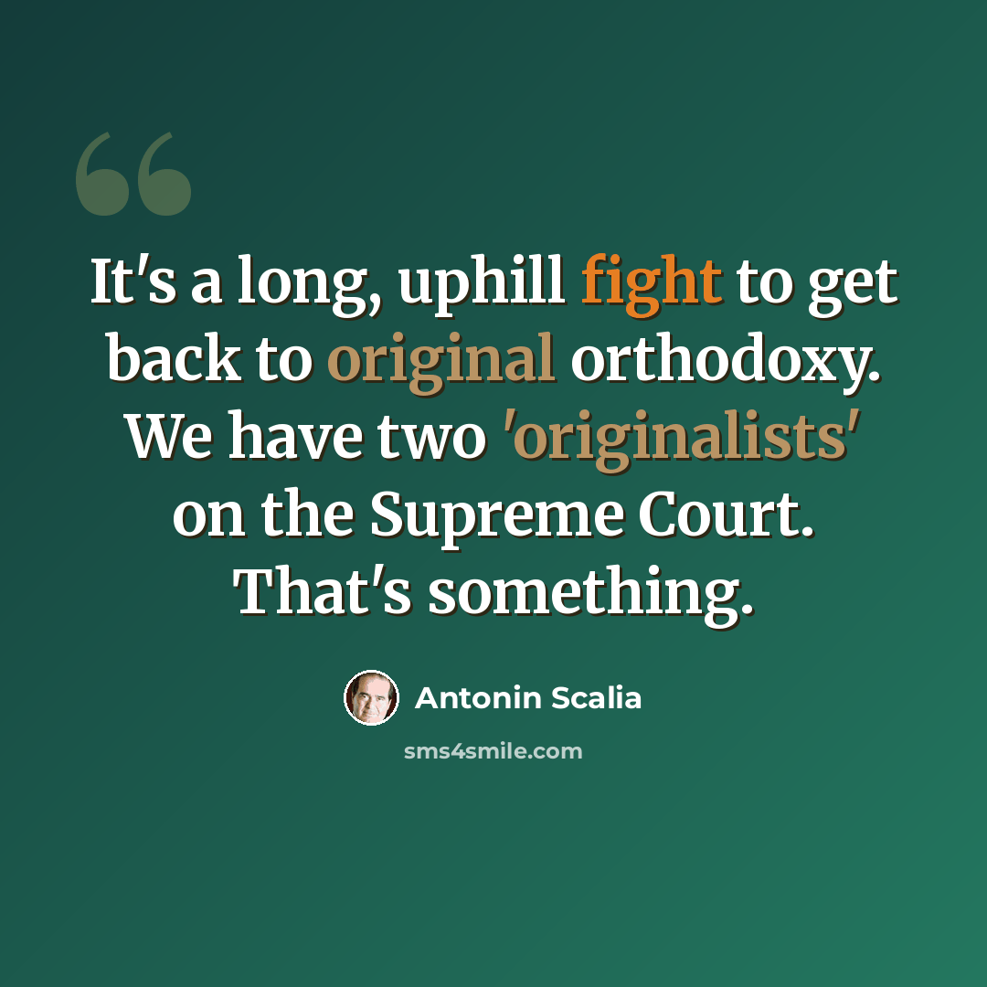 “It's a long, uphill fight to get back to original orthodoxy. We have two 'originalists' on the Supreme Court. That's something.” quote by Antonin Scalia