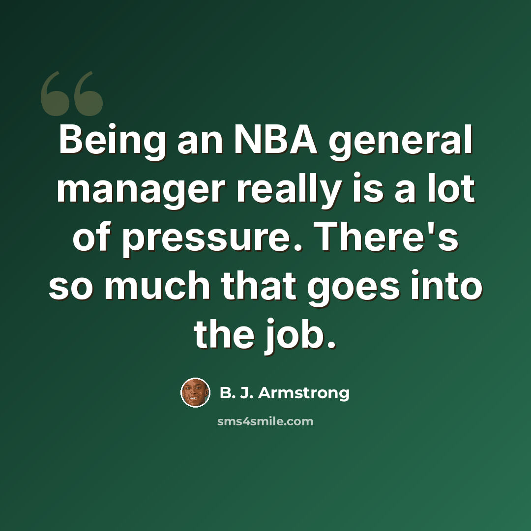 “Being an NBA general manager really is a lot of pressure. There's so much that goes into the job.” quote by B. J. Armstrong