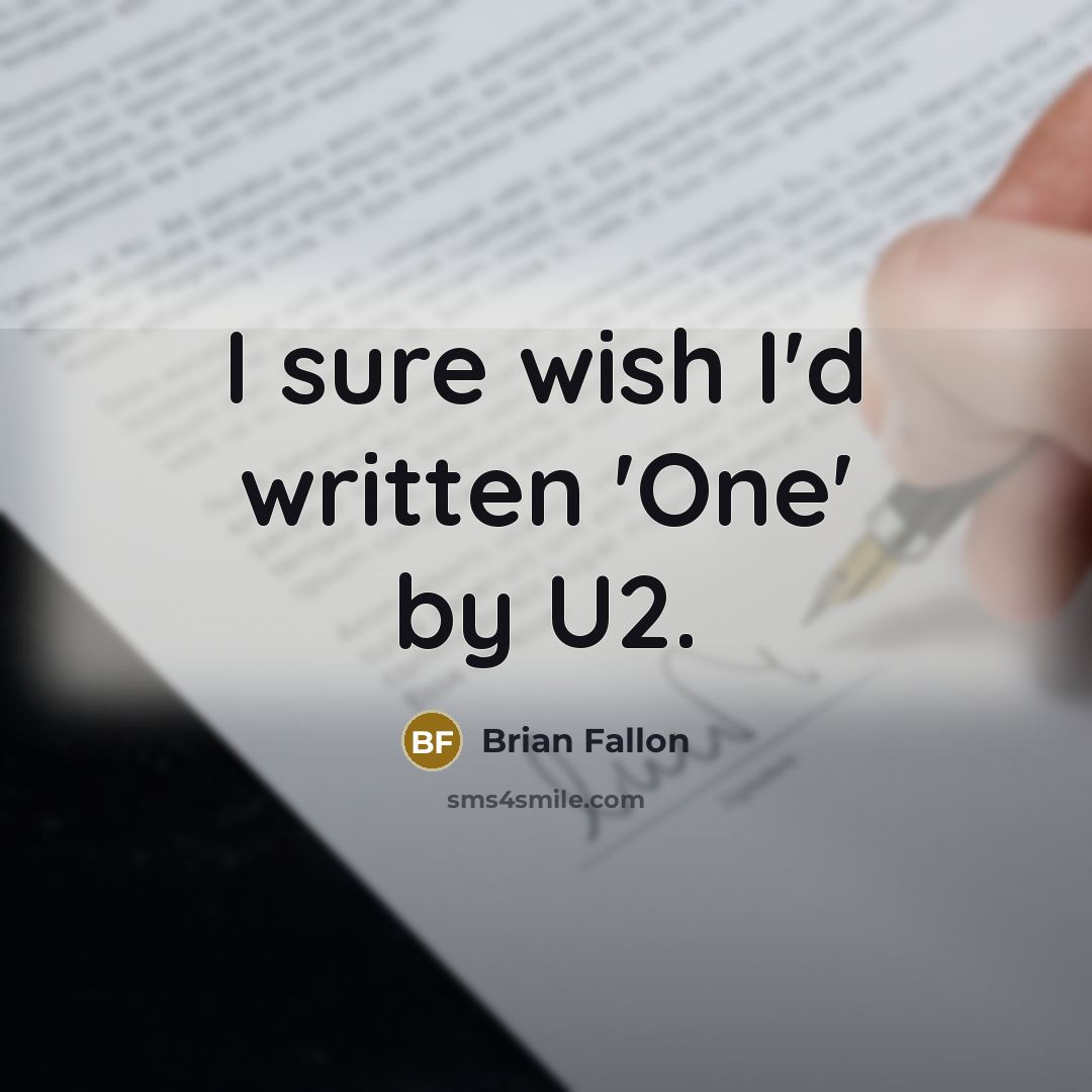 “I sure wish I'd written 'One' by U2.” quote by Brian Fallon