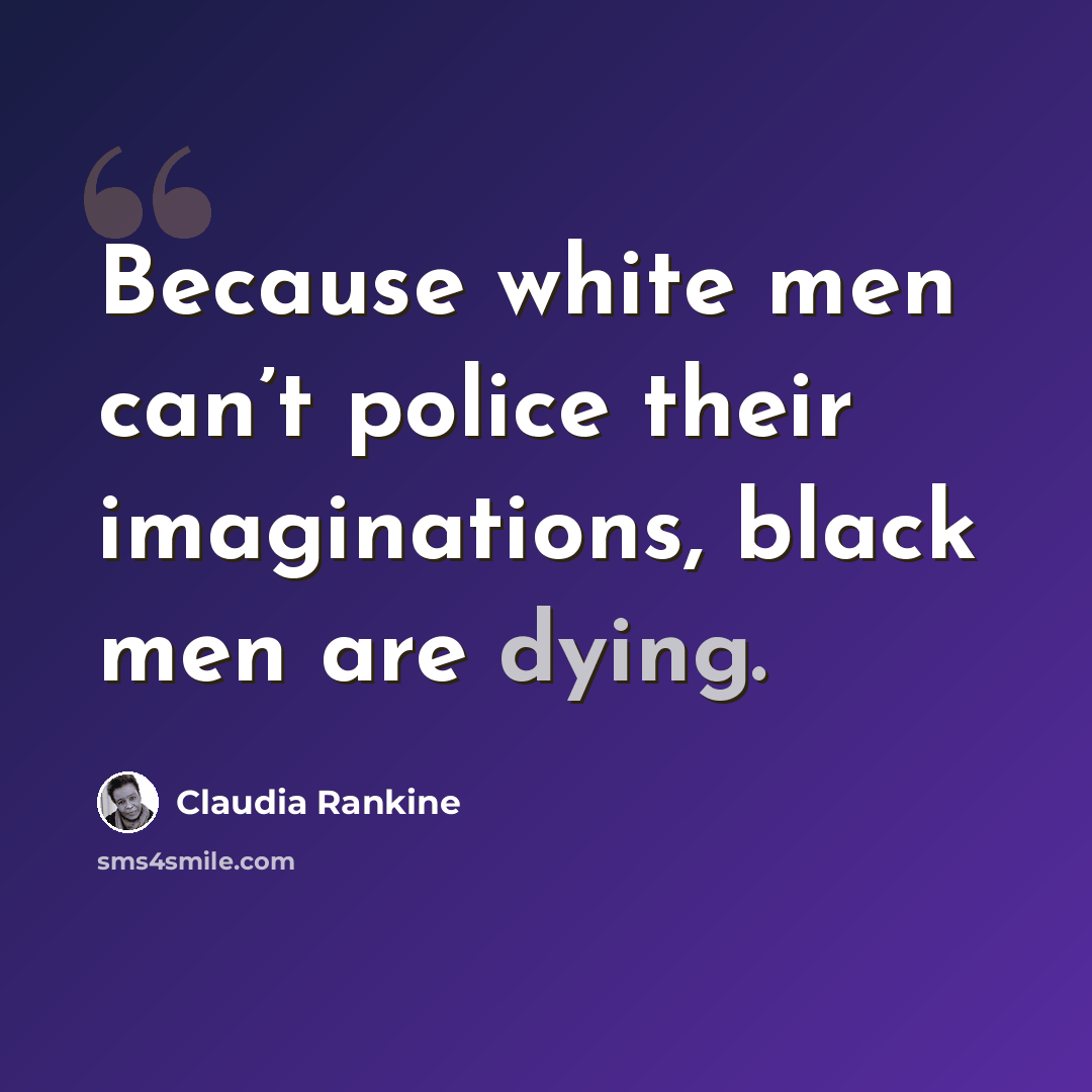 “Because white men can’t police their imaginations, black men are dying.” quote by Claudia Rankine