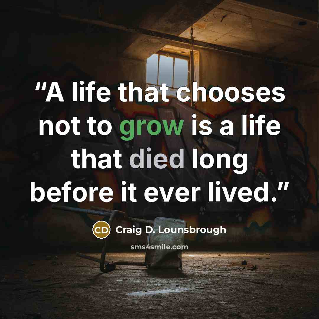 “A life that chooses not to grow is a life that died long before it ever lived.” quote by Craig D. Lounsbrough