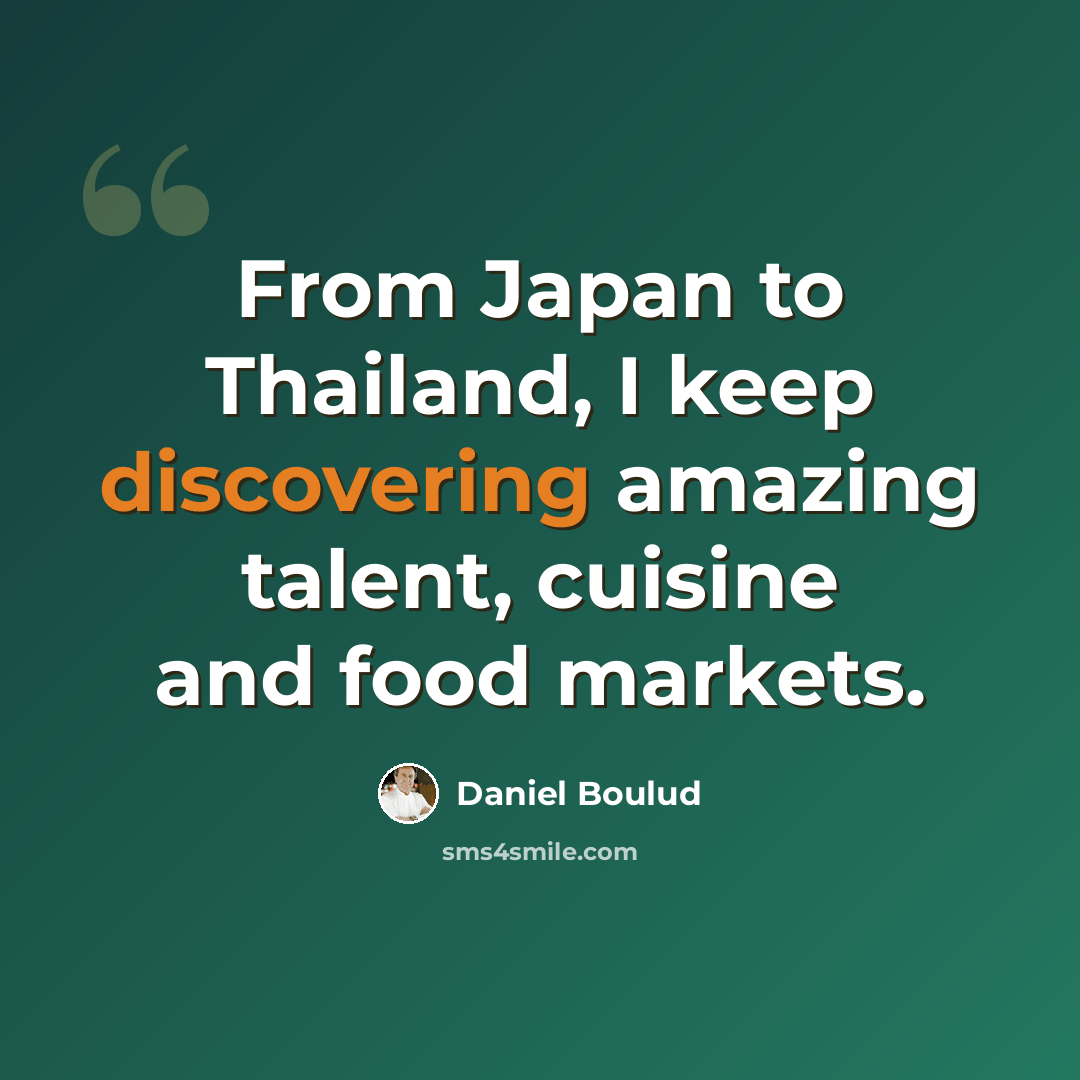 “From Japan to Thailand, I keep discovering amazing talent, cuisine and food markets.” quote by Daniel Boulud