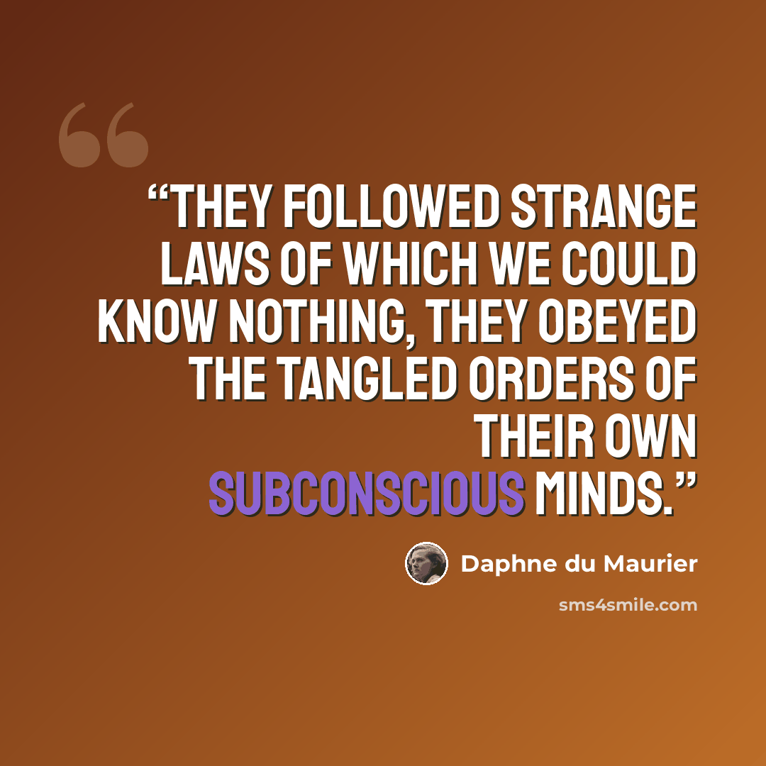 “they followed strange laws of which we could know nothing, they obeyed the tangled orders of their own subconscious minds.” quote by Daphne du Maurier