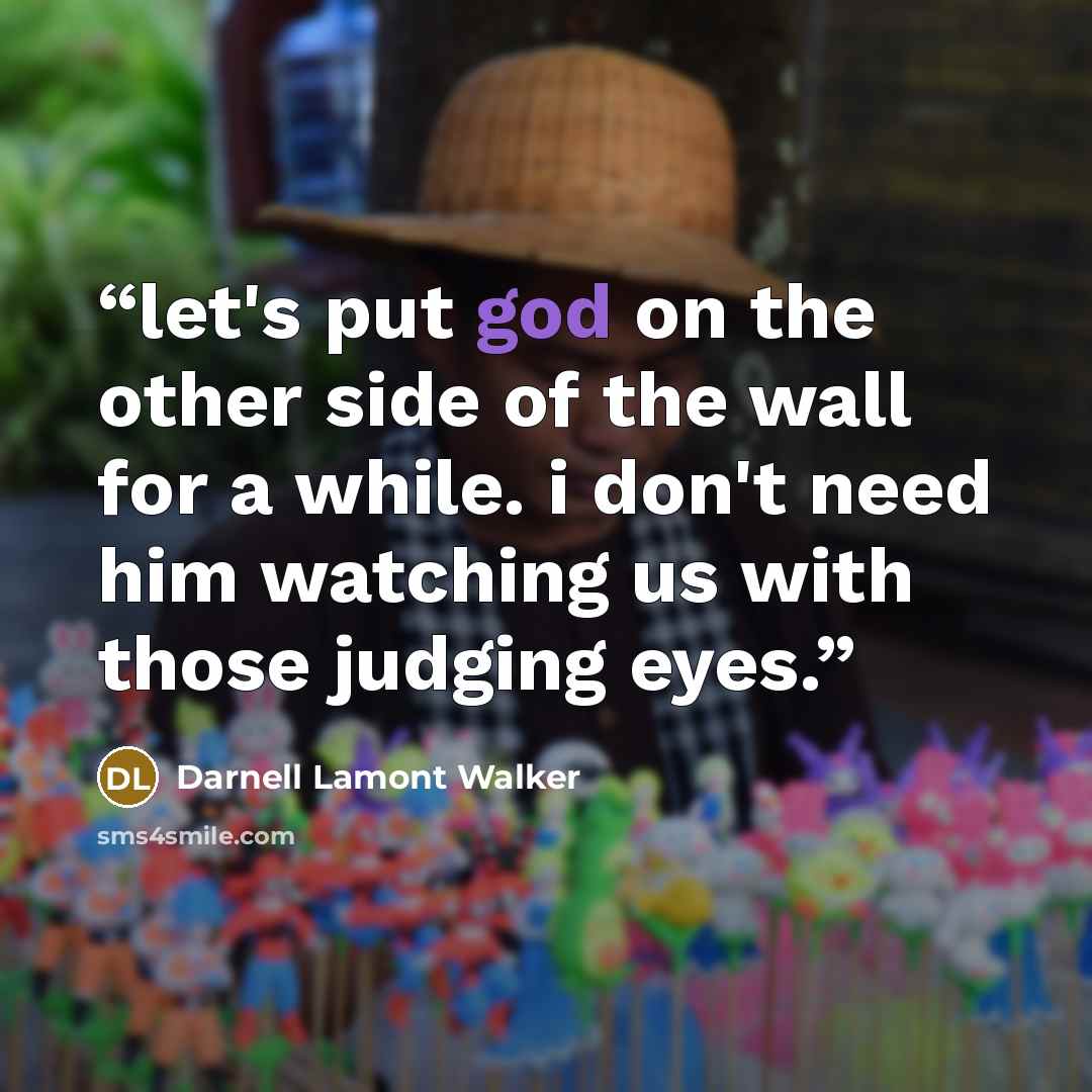 “let's put god on the other side of the wall for a while. i don't need him watching us with those judging eyes.” quote by Darnell Lamont Walker