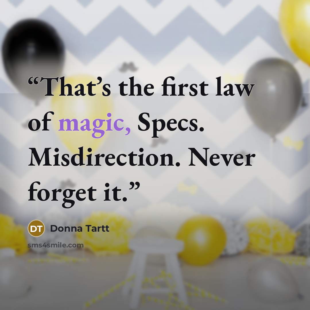 “That’s the first law of magic, Specs. Misdirection. Never forget it.” quote by Donna Tartt