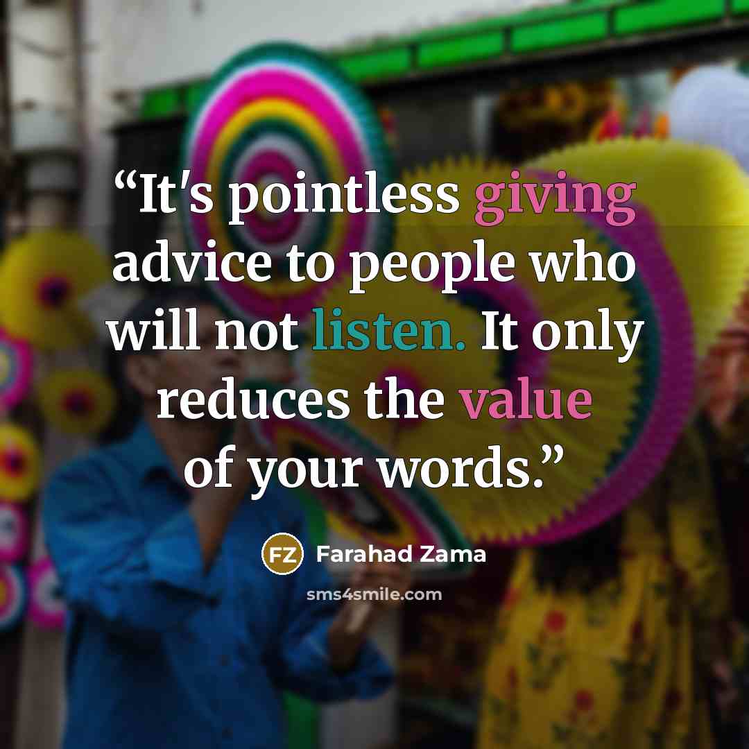 “It's pointless giving advice to people who will not listen. It only reduces the value of your words.” quote by Farahad Zama