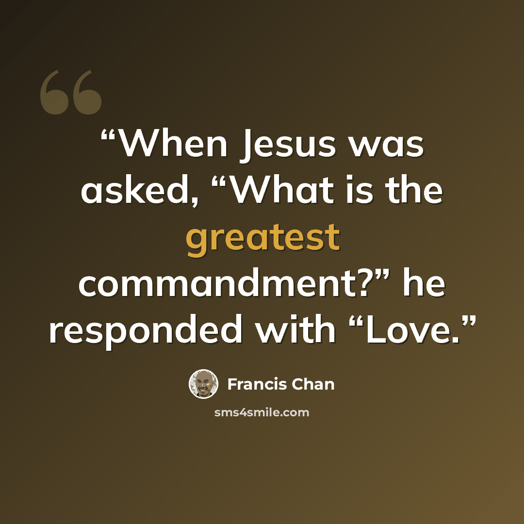 “When Jesus was asked, “What is the greatest commandment?” he responded with “Love.” quote by Francis Chan