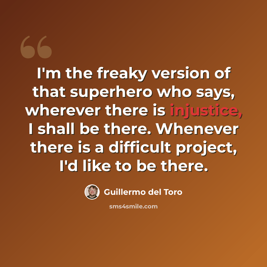 “I'm the freaky version of that superhero who says, wherever there is injustice, I shall be there. Whenever there is a difficult project, I'd like to be there.” quote by Guillermo del Toro