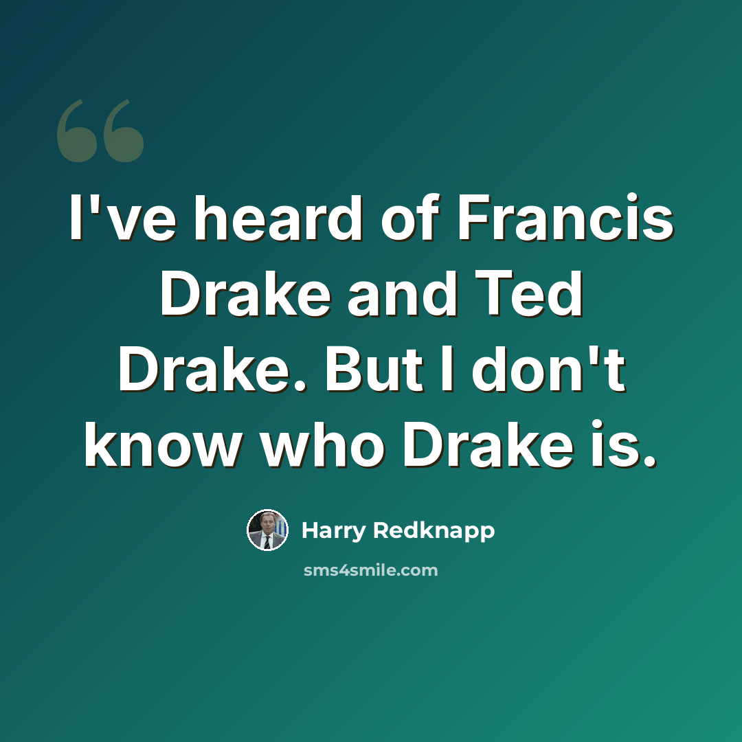 “I've heard of Francis Drake and Ted Drake. But I don't know who Drake is.” quote by Harry Redknapp