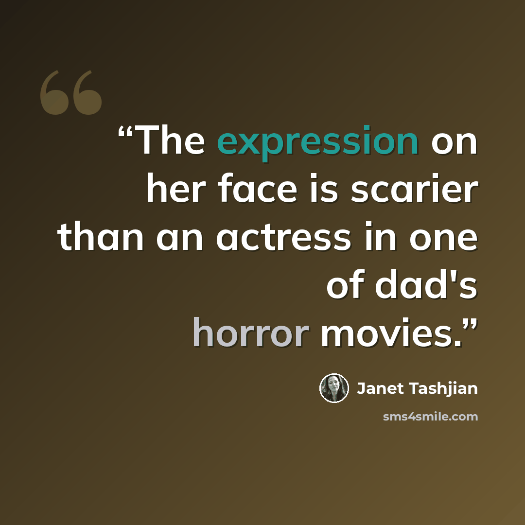 “The expression on her face is scarier than an actress in one of dad's horror movies.” quote by Janet Tashjian